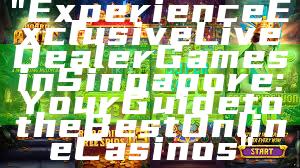 "Experience Exclusive Live Dealer Games in Singapore: Your Guide to the Best Online Casinos"