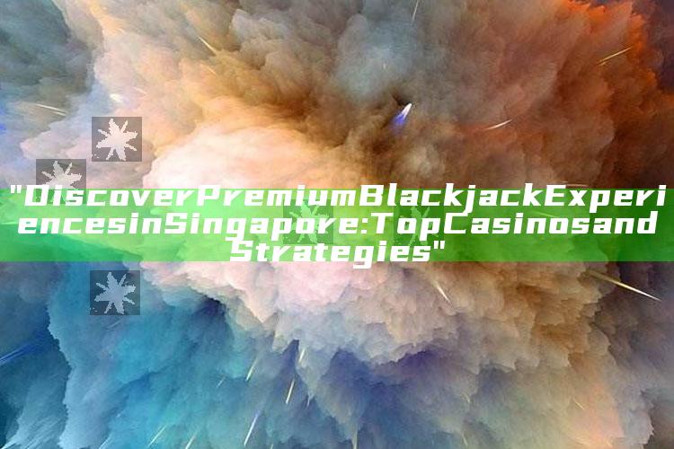"Discover Premium Blackjack Experiences in Singapore: Top Casinos and Strategies"