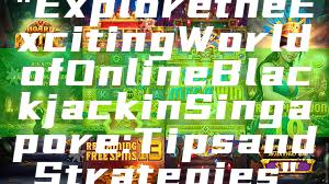 "Explore the Exciting World of Online Blackjack in Singapore: Tips and Strategies"