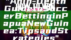 "An In-Depth Guide to Soccer Betting in Papua New Guinea: Tips and Strategies"