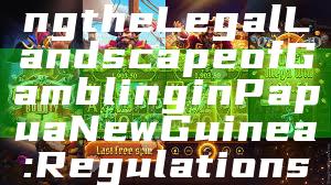 "Understanding the Legal Landscape of Gambling in Papua New Guinea: Regulations and Insights"