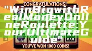 "Win Big with Real Money Online Roulette: Your Ultimate Guide"