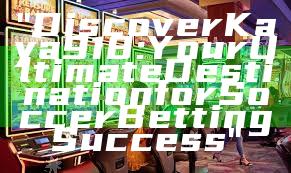 "Discover Kaya918: Your Ultimate Destination for Soccer Betting Success"