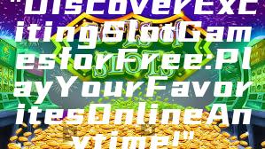 "Discover Exciting Slot Games for Free: Play Your Favorites Online Anytime!"
