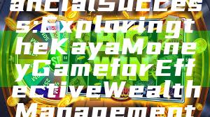 Unlocking Financial Success: Exploring the Kaya Money Game for Effective Wealth Management Strategies