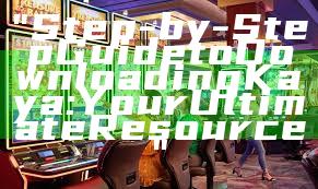 "Step-by-Step Guide to Downloading Kaya: Your Ultimate Resource"