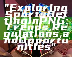 "Exploring Sports Betting in PNG: Trends, Regulations, and Opportunities"