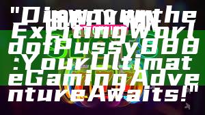 "Discover the Exciting World of Pussy888: Your Ultimate Gaming Adventure Awaits!"