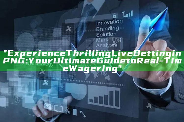 "Experience Thrilling Live Betting in PNG: Your Ultimate Guide to Real-Time Wagering"