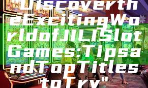 "Discover the Exciting World of JILI Slot Games: Tips and Top Titles to Try"